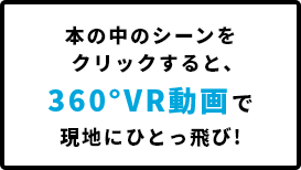 本の中のシーンをクリックすると、360°VR動画で現地にひとっ飛び！