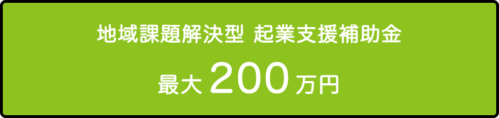 地域課題解決型　起業支援補助金　最大200万円